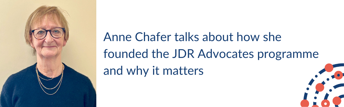 Anne Chafer talks about how she founded the JDR Advocates programme and why it matters
