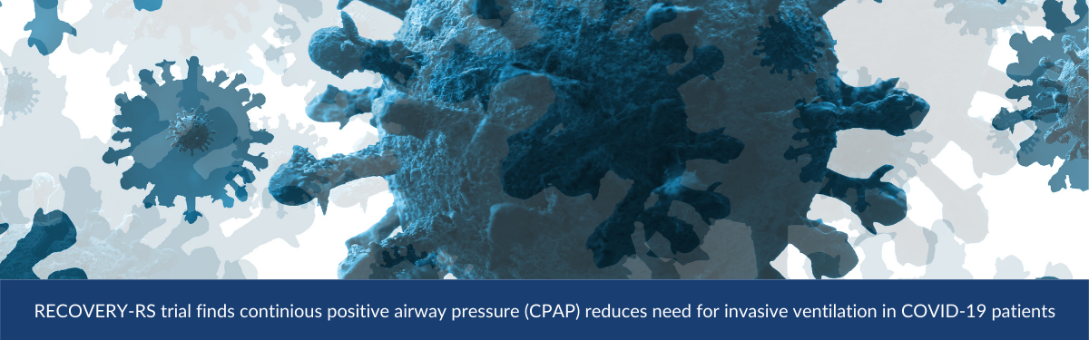 RECOVERY-RS trial finds continious positive airway pressure (CPAP) reduces need for invasive ventilation in COVID-19 patients